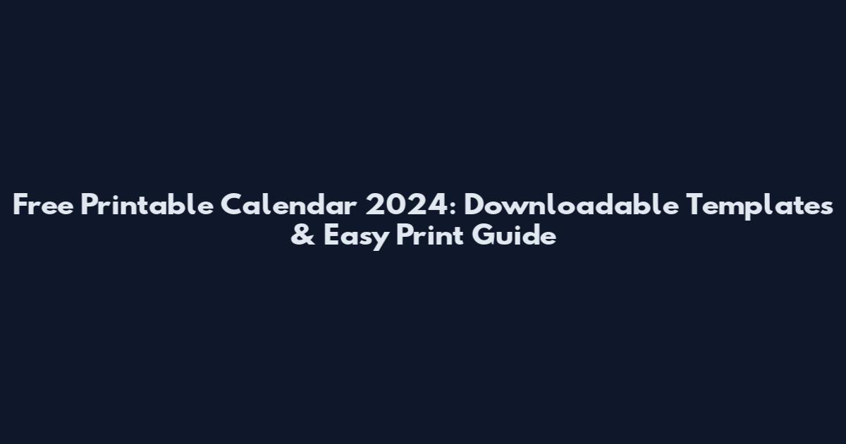 Free Printable Calendar 2024: Downloadable Templates & Easy Print Guide