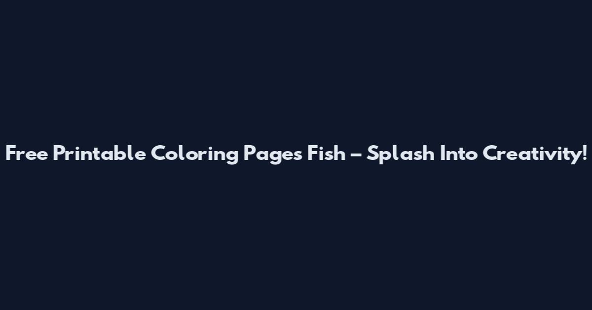 Free Printable Coloring Pages Fish – Splash Into Creativity!
