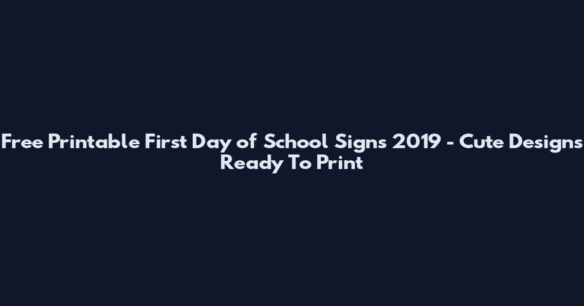 Free Printable First Day of School Signs 2019 - Cute Designs Ready To Print