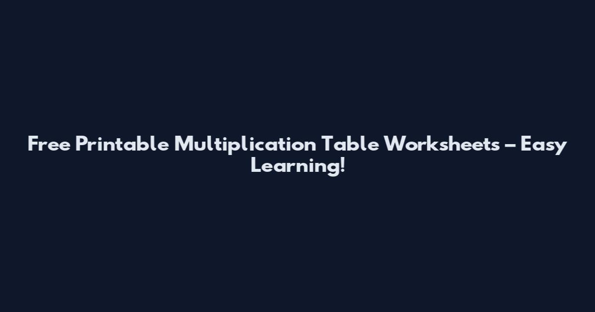 Free Printable Multiplication Table Worksheets – Easy Learning!