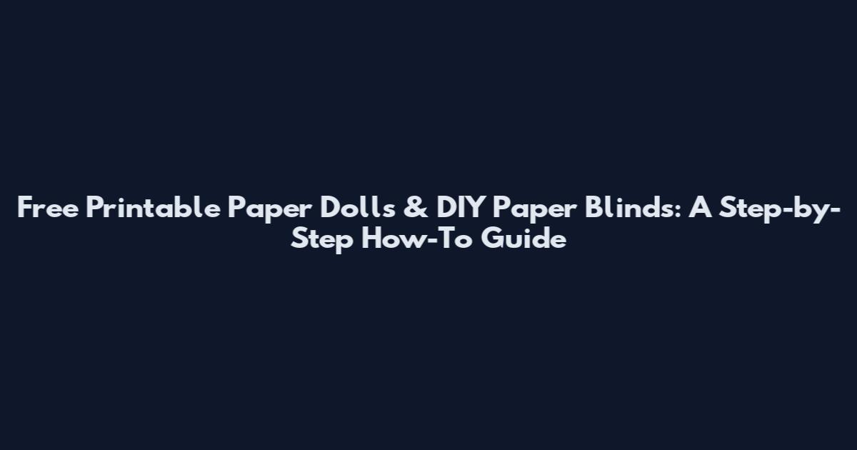 Free Printable Paper Dolls & DIY Paper Blinds: A Step-by-Step How-To Guide