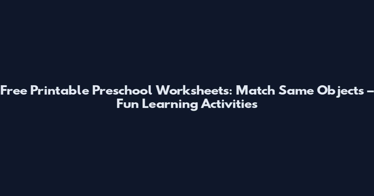 Free Printable Preschool Worksheets: Match Same Objects – Fun Learning Activities