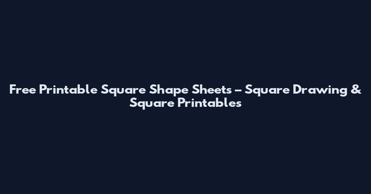 Free Printable Square Shape Sheets – Square Drawing & Square Printables