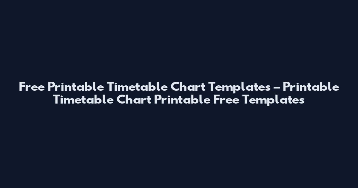 Free Printable Timetable Chart Templates – Printable Timetable Chart Printable Free Templates