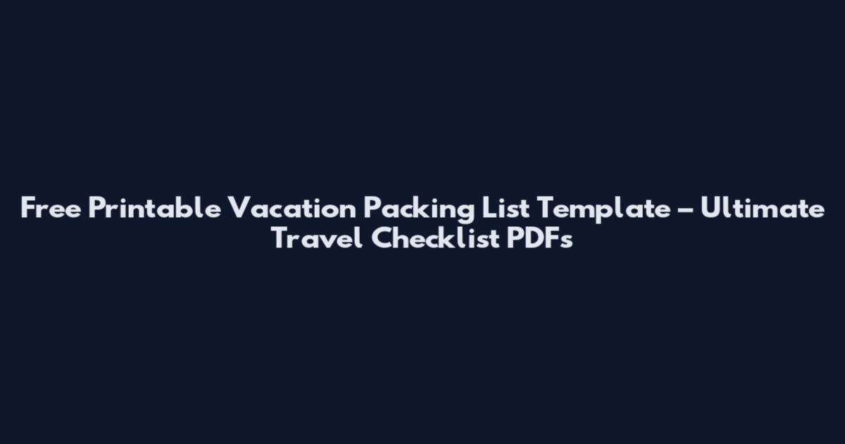 Free Printable Vacation Packing List Template – Ultimate Travel Checklist PDFs