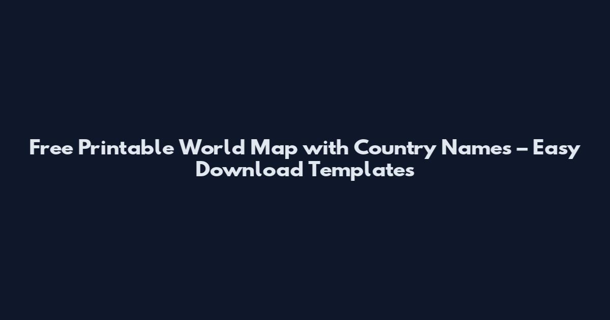 Free Printable World Map with Country Names – Easy Download Templates