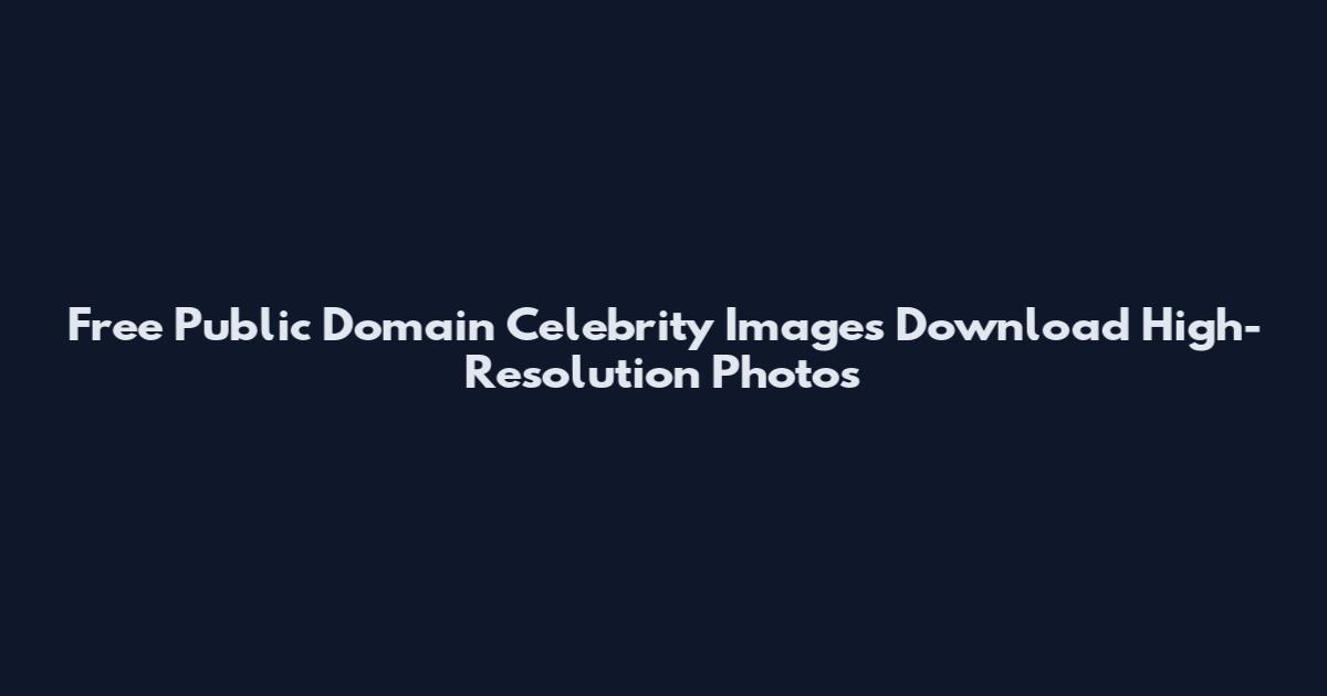 Free Public Domain Celebrity Images Download High-Resolution Photos