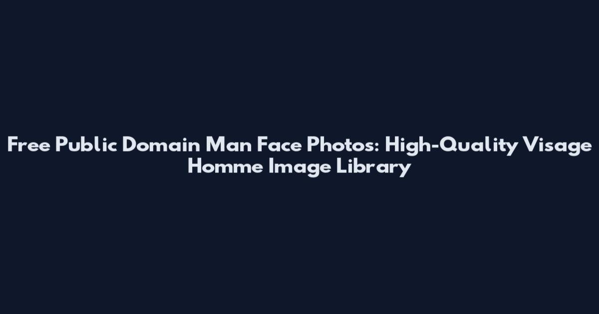 Free Public Domain Man Face Photos: High-Quality Visage Homme Image Library