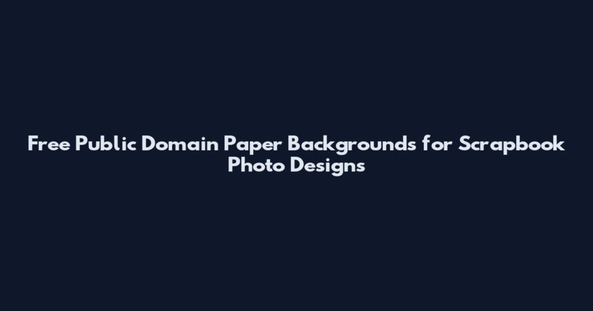 Free Public Domain Paper Backgrounds for Scrapbook Photo Designs