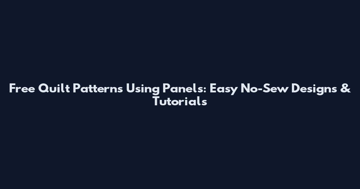 Free Quilt Patterns Using Panels: Easy No-Sew Designs & Tutorials