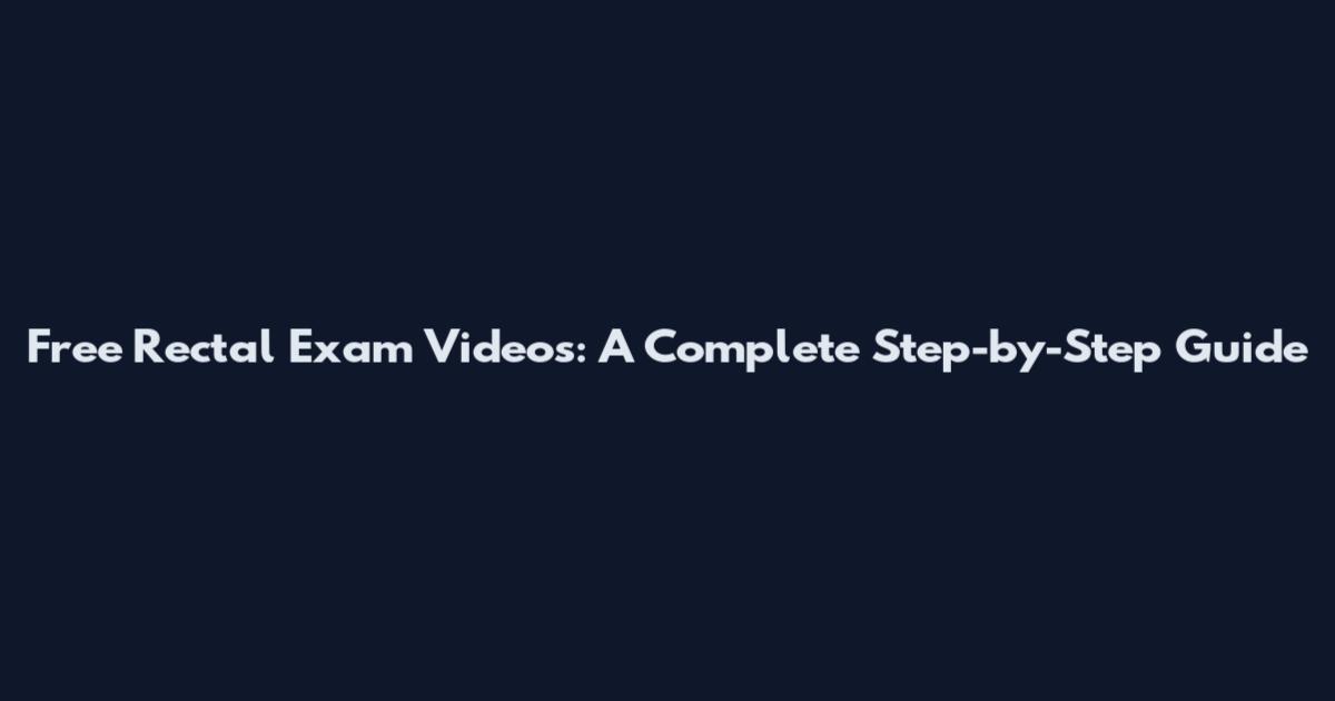 Free Rectal Exam Videos: A Complete Step-by-Step Guide