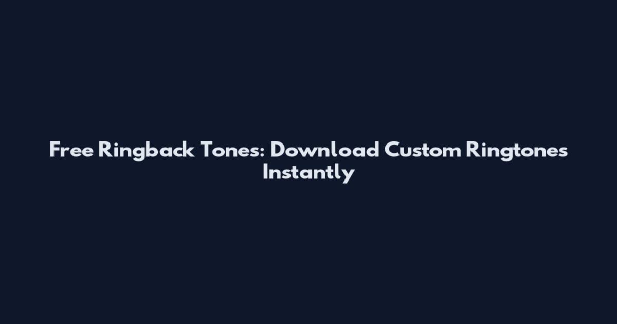 Free Ringback Tones: Download Custom Ringtones Instantly