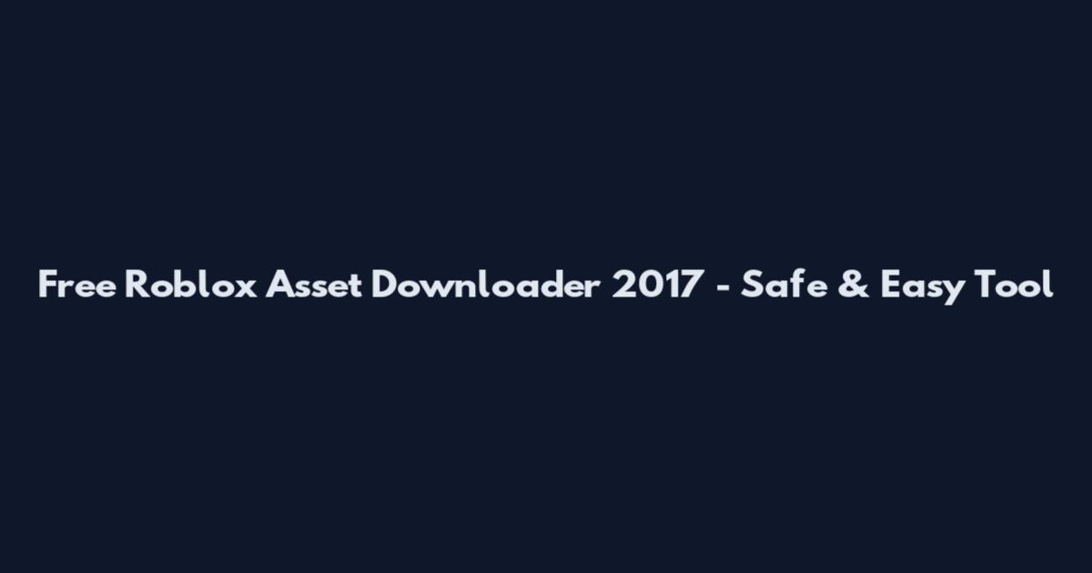 Free Roblox Asset Downloader 2017 - Safe & Easy Tool