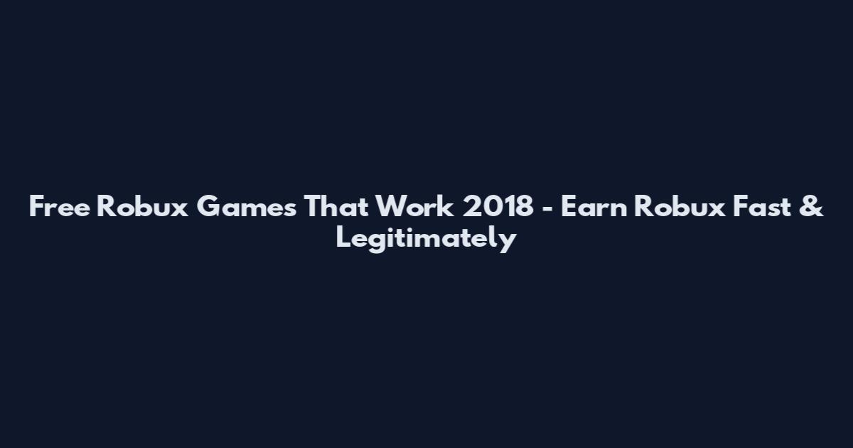 Free Robux Games That Work 2018 - Earn Robux Fast & Legitimately