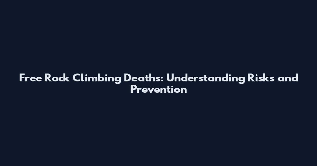 Free Rock Climbing Deaths: Understanding Risks and Prevention