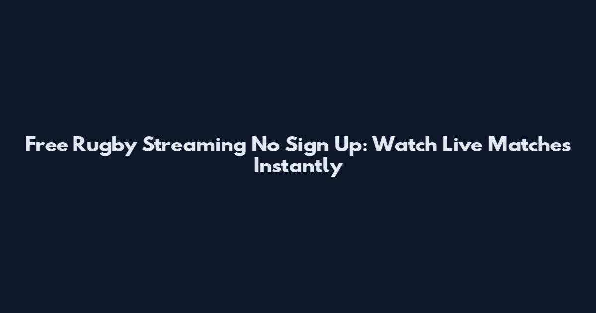 Free Rugby Streaming No Sign Up: Watch Live Matches Instantly