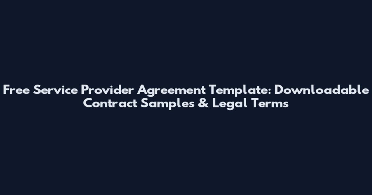 Free Service Provider Agreement Template: Downloadable Contract Samples & Legal Terms
