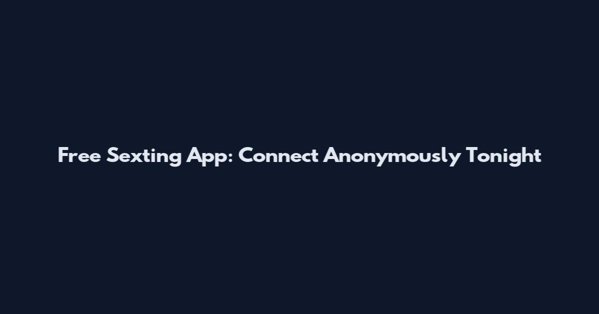 Free Sexting App: Connect Anonymously Tonight