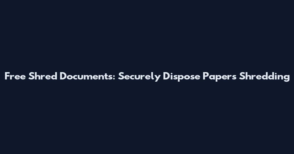 Free Shred Documents: Securely Dispose Papers Shredding