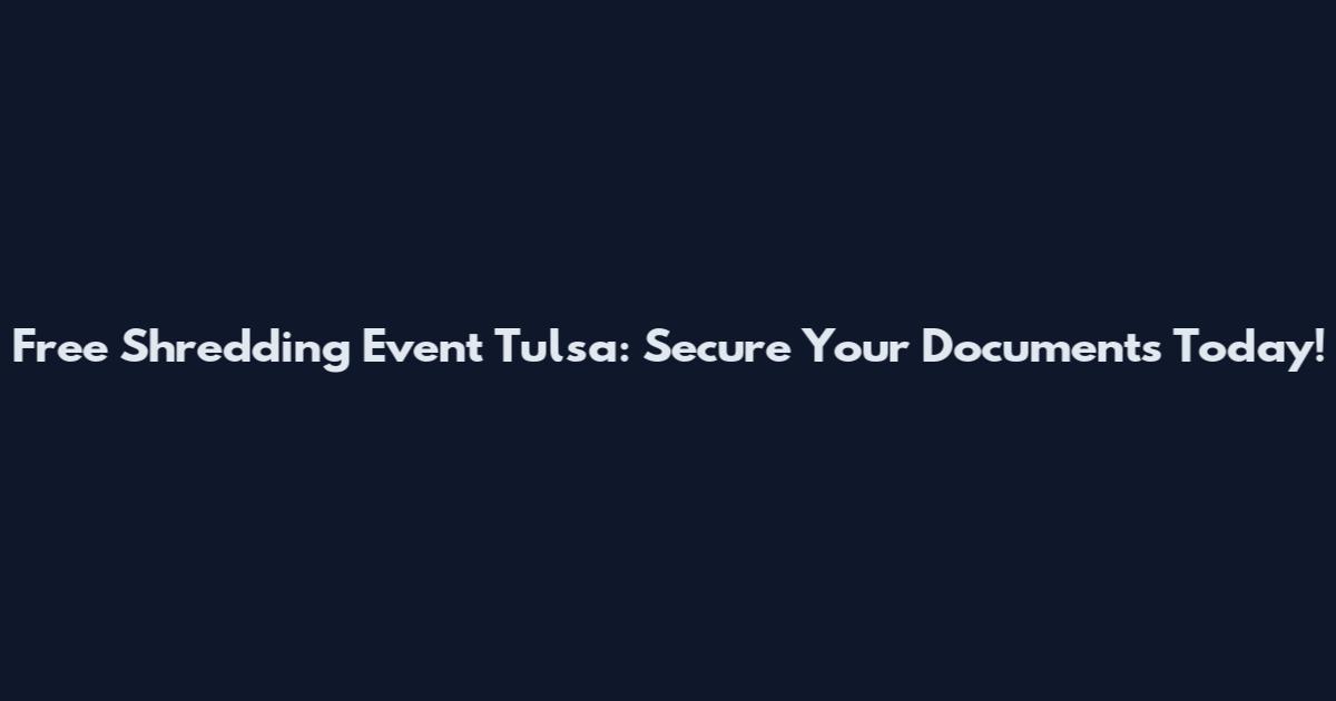 Free Shredding Event Tulsa: Secure Your Documents Today!