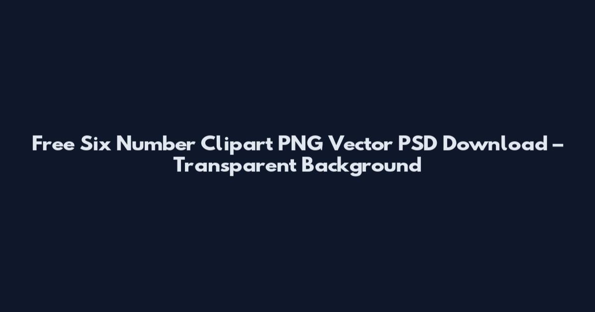 Free Six Number Clipart PNG Vector PSD Download – Transparent Background