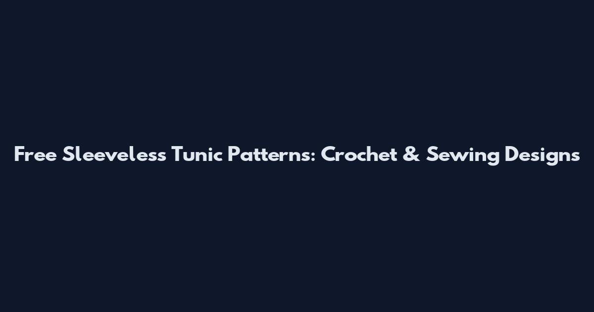 Free Sleeveless Tunic Patterns: Crochet & Sewing Designs