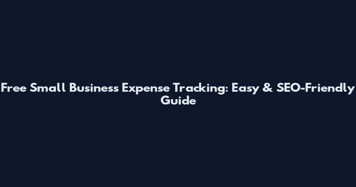 Free Small Business Expense Tracking: Easy & SEO-Friendly Guide