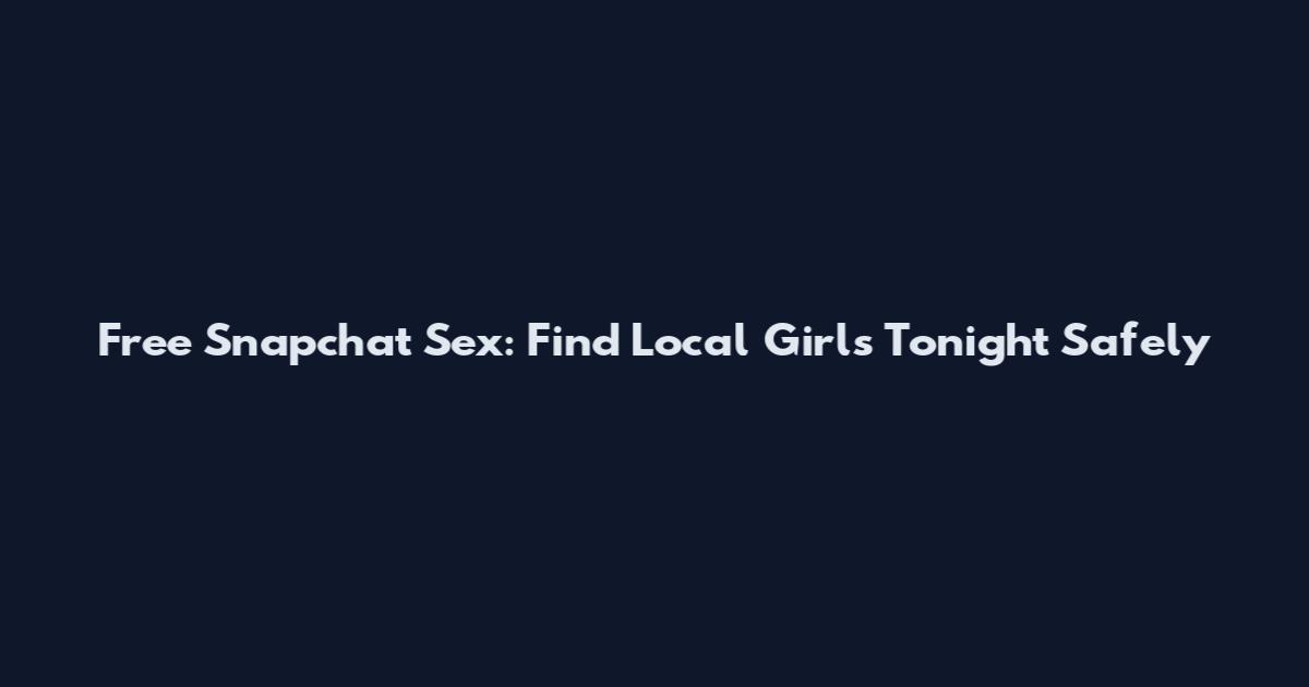 Free Snapchat Sex: Find Local Girls Tonight Safely
