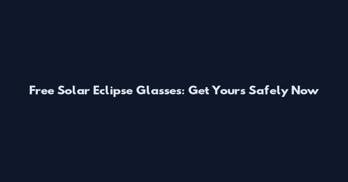 Free Solar Eclipse Glasses: Get Yours Safely Now