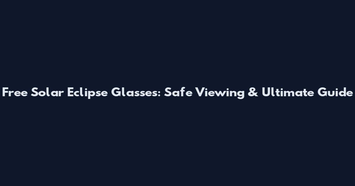 Free Solar Eclipse Glasses: Safe Viewing & Ultimate Guide