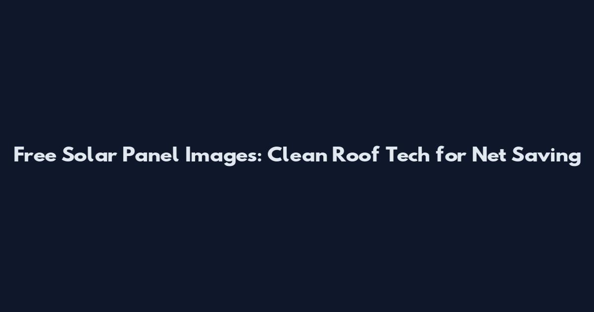 Free Solar Panel Images: Clean Roof Tech for Net Saving
