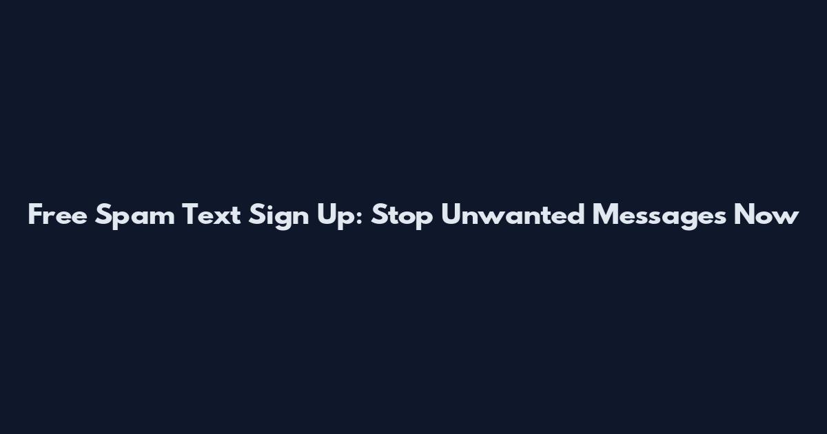 Free Spam Text Sign Up: Stop Unwanted Messages Now
