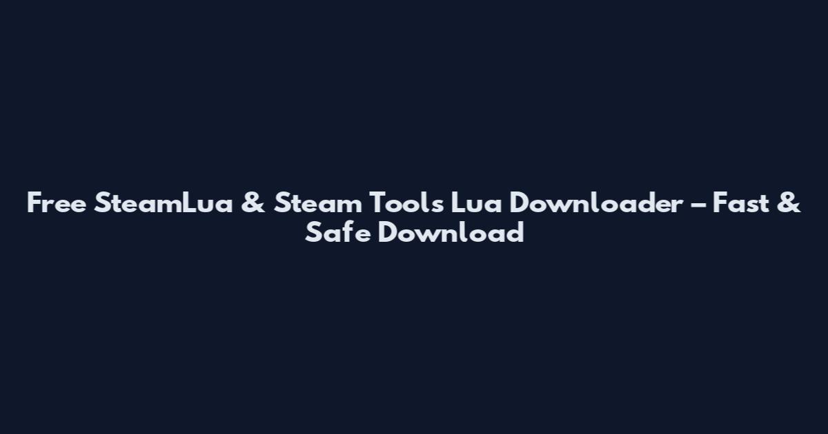 Free SteamLua & Steam Tools Lua Downloader – Fast & Safe Download