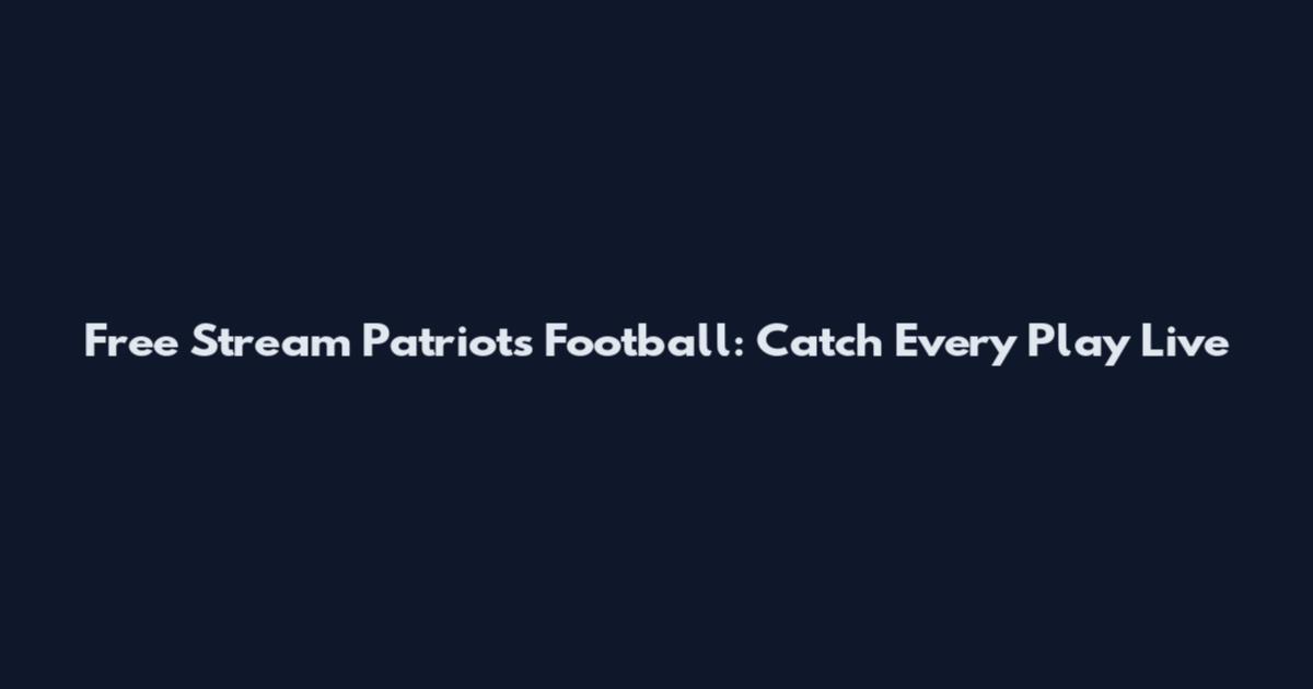 Free Stream Patriots Football: Catch Every Play Live