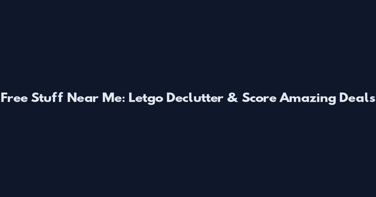 Free Stuff Near Me: Letgo Declutter & Score Amazing Deals