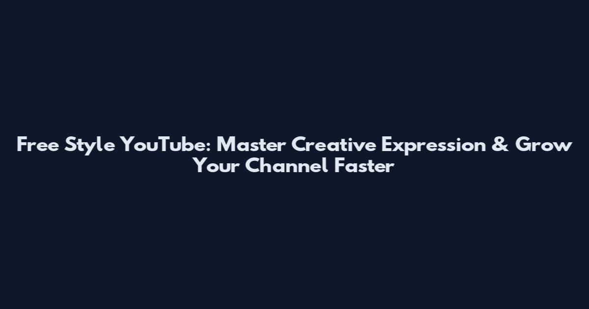 Free Style YouTube: Master Creative Expression & Grow Your Channel Faster