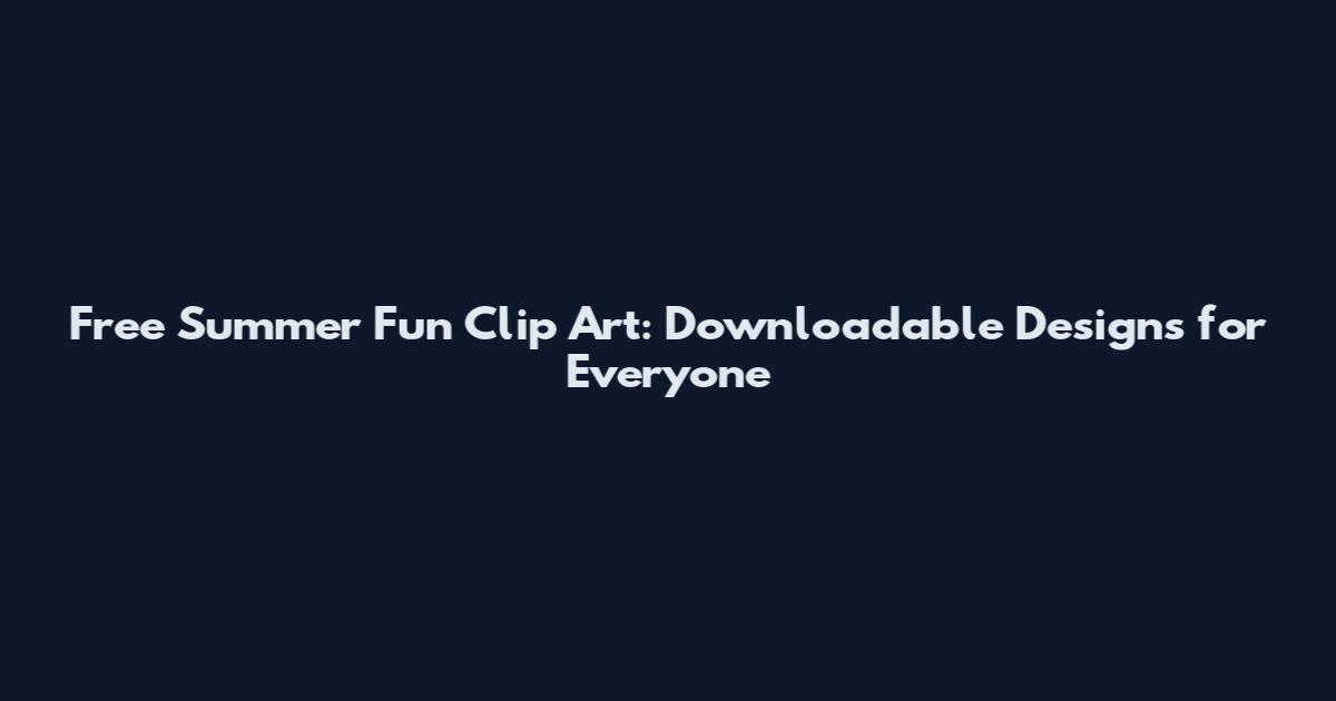 Free Summer Fun Clip Art: Downloadable Designs for Everyone