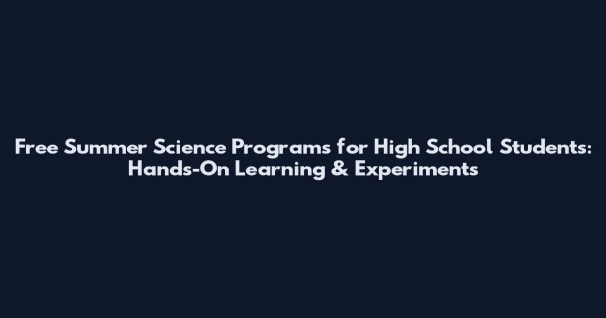 Free Summer Science Programs for High School Students: Hands-On Learning & Experiments