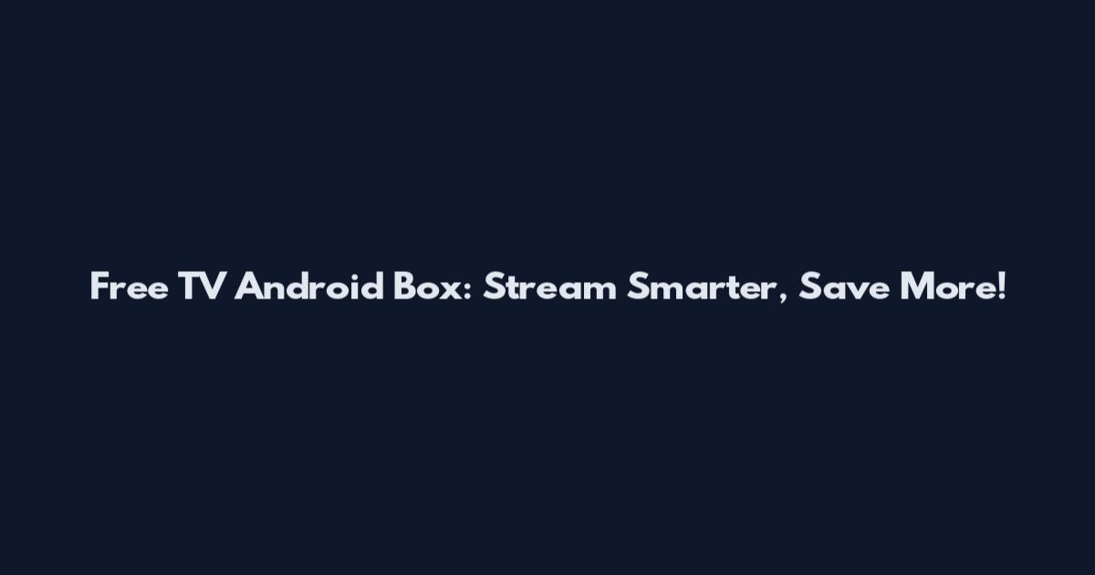 Free TV Android Box: Stream Smarter, Save More!
