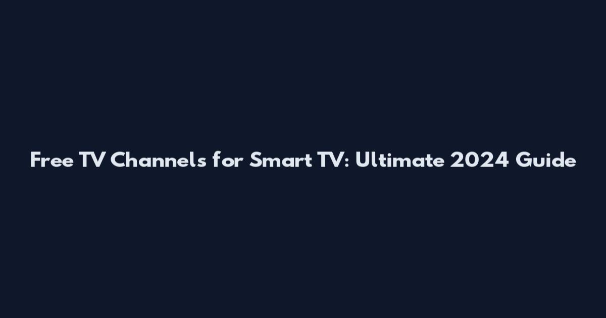 Free TV Channels for Smart TV: Ultimate 2024 Guide