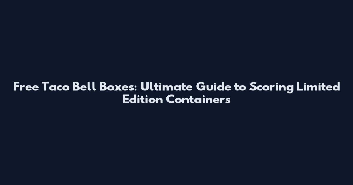 Free Taco Bell Boxes: Ultimate Guide to Scoring Limited Edition Containers