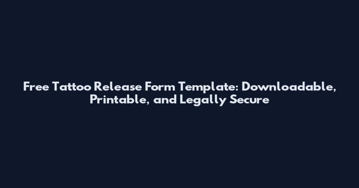 Free Tattoo Release Form Template: Downloadable, Printable, and Legally Secure