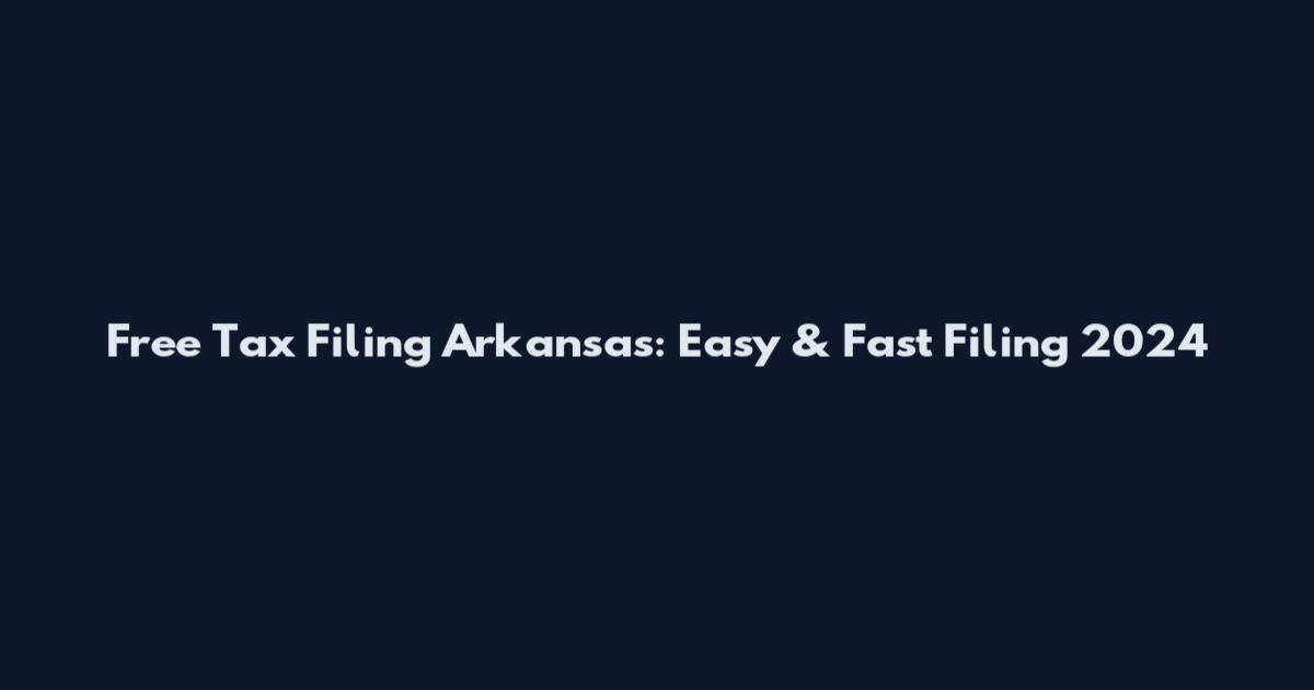 Free Tax Filing Arkansas: Easy & Fast Filing 2024