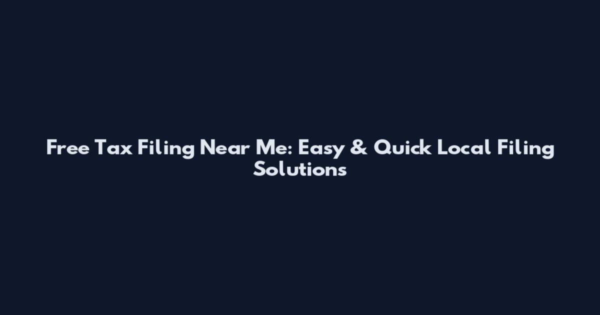 Free Tax Filing Near Me: Easy & Quick Local Filing Solutions