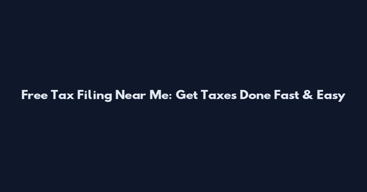 Free Tax Filing Near Me: Get Taxes Done Fast & Easy