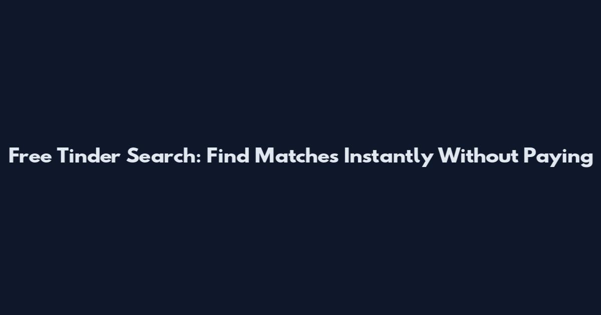 Free Tinder Search: Find Matches Instantly Without Paying