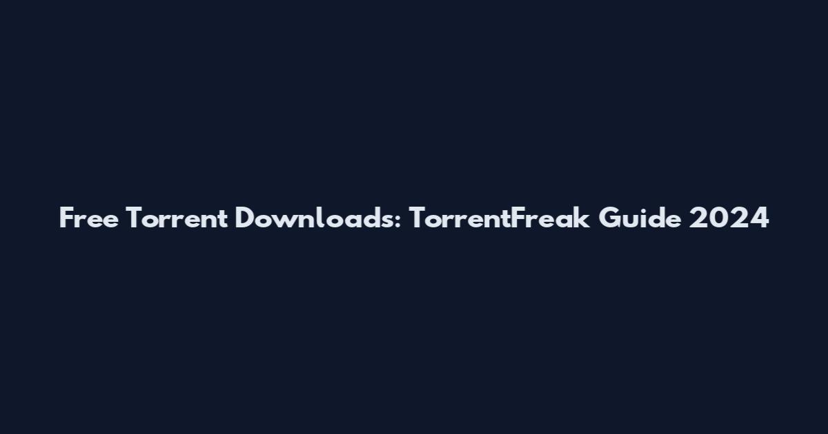 Free Torrent Downloads: TorrentFreak Guide 2024