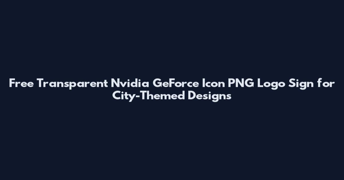 Free Transparent Nvidia GeForce Icon PNG Logo Sign for City-Themed Designs