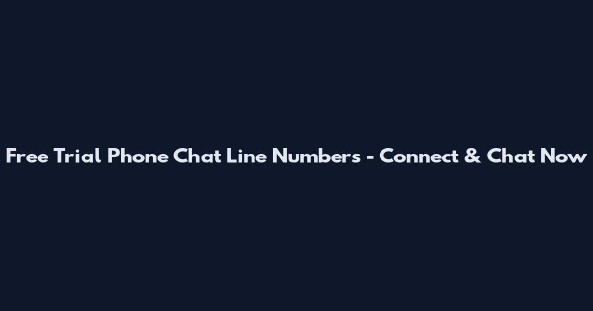 Free Trial Phone Chat Line Numbers - Connect & Chat Now