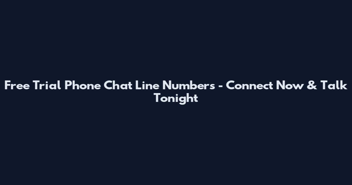 Free Trial Phone Chat Line Numbers - Connect Now & Talk Tonight
